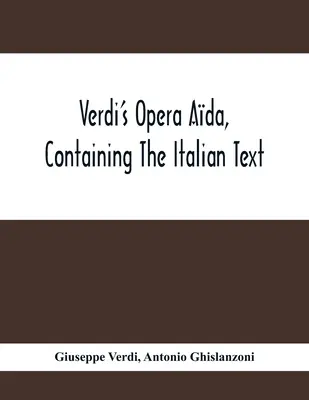 Verdi Ada című operája, amely tartalmazza az olasz szöveget, angol fordítással és az összes főbb énekek zenéjével együtt - Verdi'S Opera Ada, Containing The Italian Text, With An English Translation And The Music Of All The Principal Airs