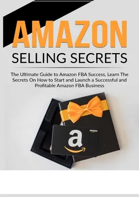 Amazon értékesítési titkok: Az Amazon FBA sikerének végső útmutatója, Ismerje meg a titkokat, hogyan kezdjen és indítson el egy sikeres és jövedelmező Ama - Amazon Selling Secrets: The Ultimate Guide to Amazon FBA Success, Learn The Secrets On How to Start and Launch a Successful and Profitable Ama