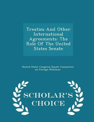 Szerződések és egyéb nemzetközi megállapodások: Az Egyesült Államok Szenátusának szerepe - Scholar's Choice Edition - Treaties and Other International Agreements: The Role of the United States Senate - Scholar's Choice Edition