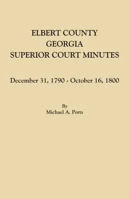 Elbert megye, Georgia, felsőbb bírósági jegyzőkönyvek: 1790. december 31. - 1800. október 16. - Elbert County, Georgia, Superior Court Minutes: December 31, 1790-October 16, 1800