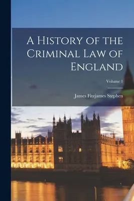 Az angol büntetőjog története; 1. kötet - A History of the Criminal Law of England; Volume 1