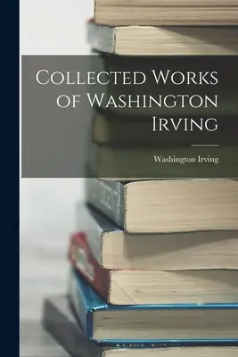 Washington Irving összegyűjtött művei - Collected Works of Washington Irving