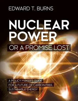 Atomenergia vagy egy elveszett ígéret: A politikai döntéshozók útmutatója a szén-dioxid-mentes, fenntartható energia jövőjéért - Nuclear Power or a Promise Lost: A Policy Maker's Guide for a Future of Carbon Free, Sustainable Energy