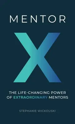 Mentor X: A rendkívüli mentorok életet megváltoztató ereje - Mentor X: The Life-Changing Power of Extraordinary Mentors