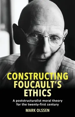 Constructing Foucault's Ethics: Egy posztstrukturalista erkölcselmélet a huszonegyedik században - Constructing Foucault's Ethics: A Poststructuralist Moral Theory for the Twenty-First Century