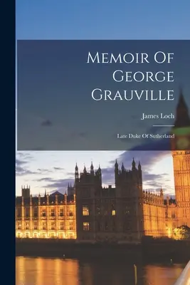 George Grauville emlékiratai: Late Duke Of Sutherland - Memoir Of George Grauville: Late Duke Of Sutherland