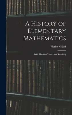 A History of Elementary Mathematics: A tanítás módszereire vonatkozó tanácsokkal - A History of Elementary Mathematics: With Hints on Methods of Teaching