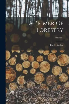 Az erdészet alapjai; 1. kötet - A Primer Of Forestry; Volume 1