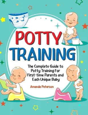 Potty Training: A teljes útmutató a bilire szoktatáshoz az első szülőknek és minden egyedi babának - Potty Training: The Complete Guide to Potty Training For First-time Parents and Each Unique Baby