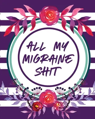 Az összes migrénes szarom: Fejfájás napló könyv Krónikus fájdalom nyilvántartása kiváltja Tünetkezelés - All My Migraine Shit: Headache Log Book Chronic Pain Record Triggers Symptom Management