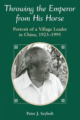 A császár ledobása a lóról: Egy faluvezető portréja Kínában, 1923-1995 - Throwing The Emperor From His Horse: Portrait Of A Village Leader In China, 1923-1995