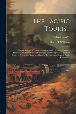 A csendes-óceáni turista: Williams' Illustrated Trans-continental Guide of Travel, From the Atlantic to the Pacific Ocean: Teljes leírást tartalmazva - The Pacific Tourist: Williams' Illustrated Trans-continental Guide of Travel, From the Atlantic to the Pacific Ocean: Containing Full Descr