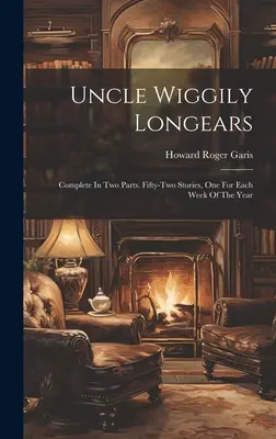 Uncle Wiggily Longears: Teljes két részben. Ötvenkét történet, egy az év minden hetére. - Uncle Wiggily Longears: Complete In Two Parts. Fifty-two Stories, One For Each Week Of The Year