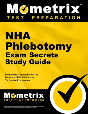 Nha Phlebotomy Exam Secrets Study Guide: Phlebotomy Test Review for the Nha's Certified Phlebotomy Technician Examination (NHA Certified Phlebotomy Technician Vizsgára) - Nha Phlebotomy Exam Secrets Study Guide: Phlebotomy Test Review for the Nha's Certified Phlebotomy Technician Examination