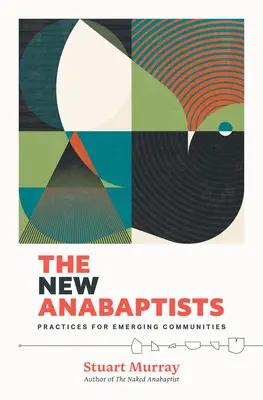 The New Anabaptists: Gyakorlatok feltörekvő közösségek számára - The New Anabaptists: Practices for Emerging Communities