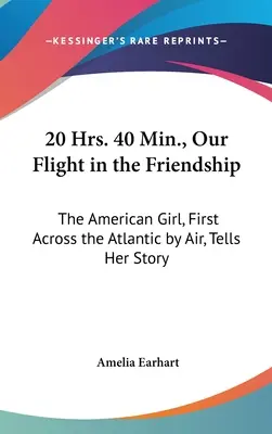 20 Hrs. 40 Min., Repülésünk a barátságban: The American Girl, First Across the Atlantic by Air, Tells Her Story - 20 Hrs. 40 Min., Our Flight in the Friendship: The American Girl, First Across the Atlantic by Air, Tells Her Story