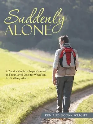 Hirtelen egyedül: Gyakorlati útmutató, hogy felkészítsd magad és szeretteidet arra az esetre, ha hirtelen egyedül maradsz - Suddenly Alone: A Practical Guide to Prepare Yourself and Your Loved Ones for When You Are Suddenly Alone