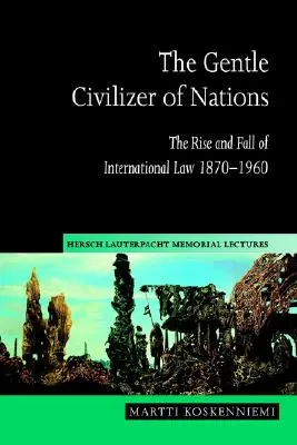 A nemzetek szelíd civilizátora: A nemzetközi jog felemelkedése és bukása 1870 1960 - The Gentle Civilizer of Nations: The Rise and Fall of International Law 1870 1960