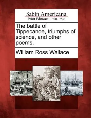 A Tippecanoe-i csata, A tudomány diadala és más versek. - The Battle of Tippecanoe, Triumphs of Science, and Other Poems.