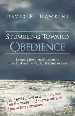 Stumbling Toward Obedience: Tanulás Jónás kudarcából, hogy szeresse Istent és az embereket, akiket megmenteni jött. - Stumbling Toward Obedience: Learning from Jonah's Failure to Love God and the People He Came to Save