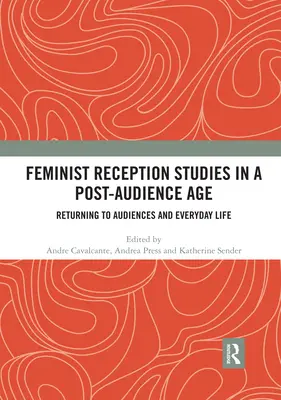 Feminista recepciótanulmányok a poszt-közönség korában: Visszatérés a közönséghez és a mindennapi élethez - Feminist Reception Studies in a Post-Audience Age: Returning to Audiences and Everyday Life