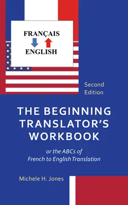 The Beginning Translator's Workbook: or the ABCs of French to English Translation (A kezdő fordító munkafüzete: avagy a francia-angol fordítás ABC-je) - The Beginning Translator's Workbook: or the ABCs of French to English Translation