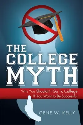 A főiskolai mítosz: Miért nem szabad főiskolára menned, ha sikeres akarsz lenni - The College Myth: Why You Shouldn't Go to College If You Want to Be Successful