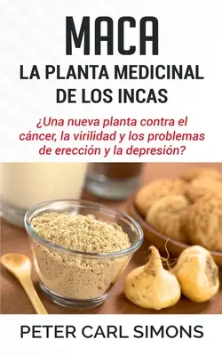 Maca - La Planta Medicinal de los Incas: Una nueva planta contra el cncer, la virilidad y los problemas de ereccin y la depresin?