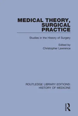 Orvosi elmélet, sebészeti gyakorlat: Tanulmányok a sebészet történetéből - Medical Theory, Surgical Practice: Studies in the History of Surgery