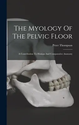 A kismedencei talaj mioológiája: Hozzájárulás az emberi és összehasonlító anatómiához - The Myology Of The Pelvic Floor: A Contribution To Human And Comparative Anatomy