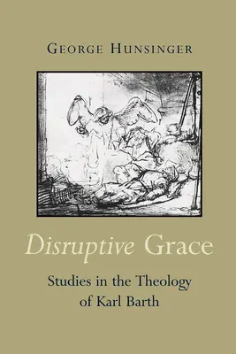 Disruptive Grace: Tanulmányok Karl Barth teológiájából - Disruptive Grace: Studies in the Theology of Karl Barth