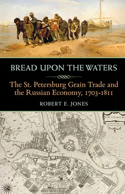 Kenyér a vizeken: A szentpétervári gabonakereskedelem és az orosz gazdaság, 1703-1811 - Bread Upon the Waters: The St. Petersburg Grain Trade and the Russian Economy, 1703-1811