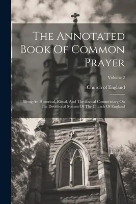 A Közös ima jegyzetekkel ellátott könyve: Az anglikán egyház áhítati rendszerének történeti, rituális és teológiai kommentárja; kötet - The Annotated Book Of Common Prayer: Being An Historical, Ritual, And Theological Commentary On The Devotional System Of The Church Of England; Volume