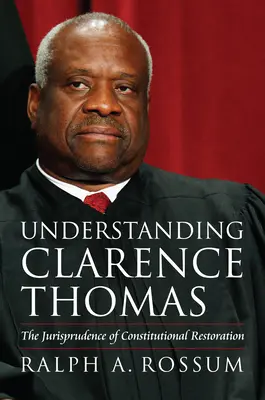 Clarence Thomas megértése: Thomas Clarence: Az alkotmányos restauráció jogtudománya - Understanding Clarence Thomas: The Jurisprudence of Constitutional Restoration