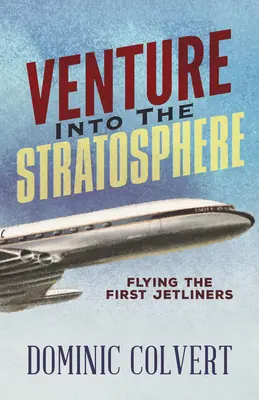 Vállalkozás a sztratoszférába: Az első utasszállító repülőgépek repülése - Venture Into the Stratosphere: Flying the First Jetliners