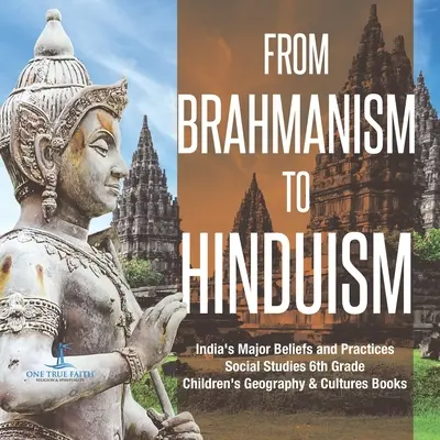 A brahmanizmustól a hinduizmusig India főbb hiedelmei és gyakorlatai Társadalomismeret 6. osztályos gyermekföldrajz és kultúrák könyvek - From Brahmanism to Hinduism India's Major Beliefs and Practices Social Studies 6th Grade Children's Geography & Cultures Books