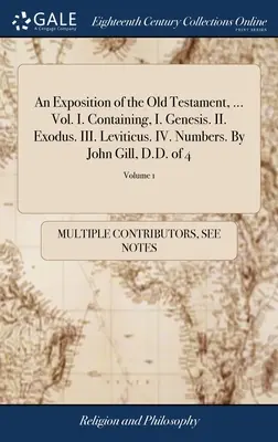 An Exposition of the Old Testament, ... I. kötet. Tartalmazza: I. Genezis. II. Exodus. III. Leviticus. IV. Számok. John Gill, D.D., 4. kötet; 1. kötet - An Exposition of the Old Testament, ... Vol. I. Containing, I. Genesis. II. Exodus. III. Leviticus. IV. Numbers. By John Gill, D.D. of 4; Volume 1