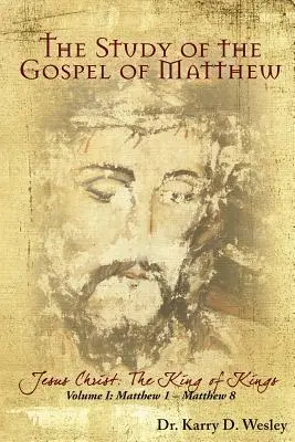 Máté evangéliumának tanulmányozása: Jézus Krisztus: A királyok királya 1. kötet - The Study of the Gospel of Matthew: Jesus Christ: The King of Kings Vol. 1