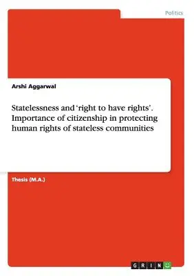 A hontalanság és a „jogokhoz való jog”. Az állampolgárság jelentősége a hontalan közösségek emberi jogainak védelmében - Statelessness and 'right to have rights'. Importance of citizenship in protecting human rights of stateless communities