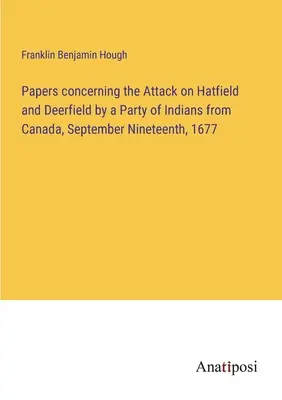 Iratok a Hatfield és Deerfield elleni, 1677. szeptember tizenkilencedikén Kanadából érkező indiánok támadásáról. - Papers concerning the Attack on Hatfield and Deerfield by a Party of Indians from Canada, September Nineteenth, 1677