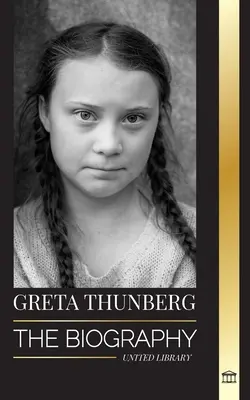 Greta Thunberg: A klímaválsággal foglalkozó aktivista életrajza és a bolygó megmentését célzó megoldásai - Greta Thunberg: The Biography of a Climate Crisis Activist making a Difference, and her Solutions to Save the Planet