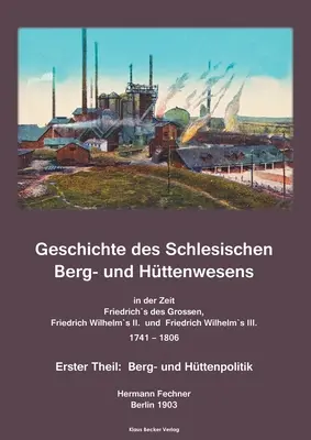 Geschichte des Schlesischen Berg- und Httenwesens in der Zeit Friedrich des Grossen, Friedrich Wilhelm II. und Friedrich Wilhelm III. 1741-1806.: Ers