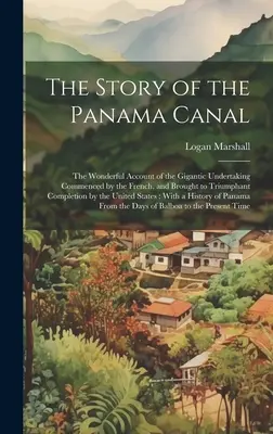 A Panama-csatorna története: A franciák által megkezdett és a franciák által diadalmasan befejezett gigantikus vállalkozás csodálatos története. - The Story of the Panama Canal: The Wonderful Account of the Gigantic Undertaking Commenced by the French, and Brought to Triumphant Completion by the