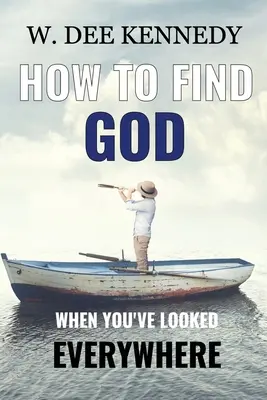 Hogyan találjuk meg Istent, ha már mindenhol kerestük: Kapcsolódni Istennel, megmaradni Istenben, Istennel járni - How to Find God When You've Looked Everywhere: Connecting with God, Abiding in God, Walking with God