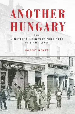 Egy másik Magyarország: A tizenkilencedik századi tartományok nyolc életben - Another Hungary: The Nineteenth-Century Provinces in Eight Lives