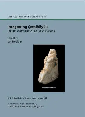 Catalhoyuk integrálása: Themes from the 2000-2008 Seasons: Catalhoyuk Research Project 10. kötet - Integrating Catalhoyuk: Themes from the 2000-2008 Seasons: Catalhoyuk Research Project Volume 10