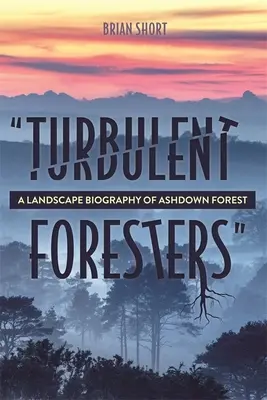 Turbulens erdészek: A Landscape Biography of Ashdown Forest (Az Ashdown-erdő tájéletrajza) - Turbulent Foresters: A Landscape Biography of Ashdown Forest