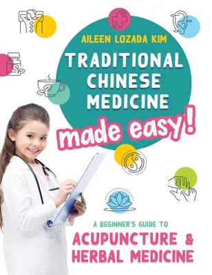 Hagyományos kínai orvoslás könnyen érthetően! Az akupunktúra és a gyógynövényes gyógyászat kezdőknek szóló útmutatója - Traditional Chinese Medicine Made Easy!: A Beginner's Guide to Acupuncture and Herbal Medicine