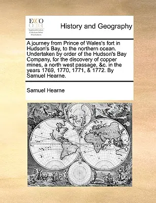 Utazás a Hudson-öbölben lévő Prince of Wales erődtől az északi óceánig. A Hudson-öböl Társaság megbízásából, a Hudson's Bay Company felfedezése érdekében. - A Journey from Prince of Wales's Fort in Hudson's Bay, to the Northern Ocean. Undertaken by Order of the Hudson's Bay Company, for the Discovery of Co