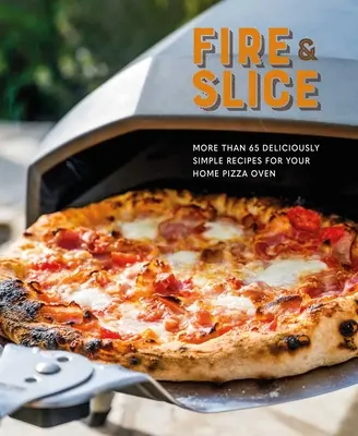 Tűz és szeletelés: Ínycsiklandozóan egyszerű receptek az otthoni pizzasütőhöz - Fire and Slice: Deliciously Simple Recipes for Your Home Pizza Oven